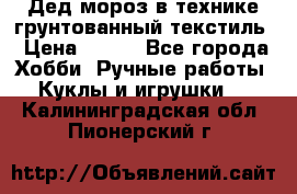 Дед мороз в технике грунтованный текстиль › Цена ­ 700 - Все города Хобби. Ручные работы » Куклы и игрушки   . Калининградская обл.,Пионерский г.